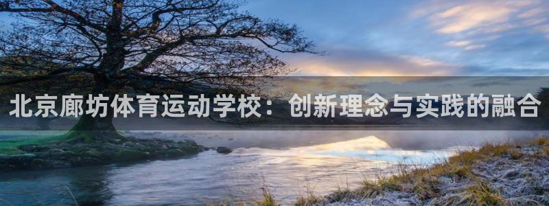 bbin视讯：北京廊坊体育运动学校：创新理念与实践的融合