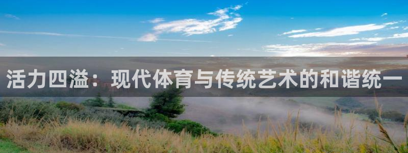 bbin视讯：活力四溢：现代体育与传统艺术的和谐统一
